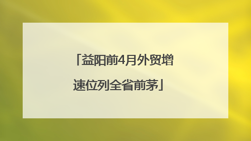 益阳前4月外贸增速位列全省前茅