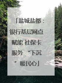 盐城盐都：银行基层网点赋能 社保卡服务 “下沉”暖民心