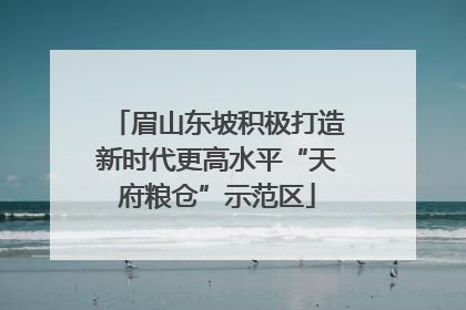 眉山东坡积极打造新时代更高水平“天府粮仓”示范区