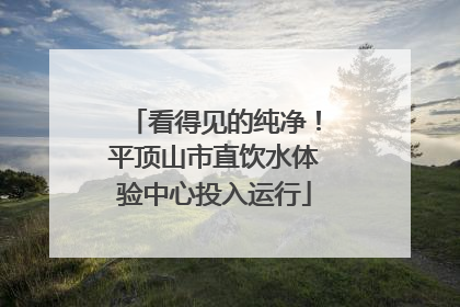 看得见的纯净！平顶山市直饮水体验中心投入运行