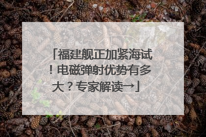 福建舰正加紧海试！电磁弹射优势有多大？专家解读→