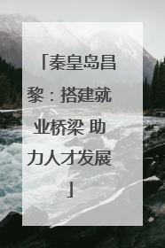 秦皇岛昌黎：搭建就业桥梁 助力人才发展