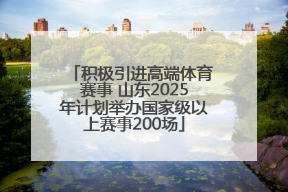 积极引进高端体育赛事 山东2025年计划举办国家级以上赛事200场