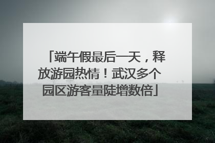 端午假最后一天，释放游园热情！武汉多个园区游客量陡增数倍