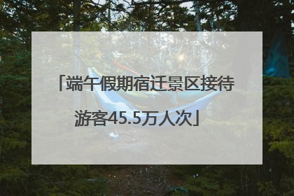 端午假期宿迁景区接待游客45.5万人次