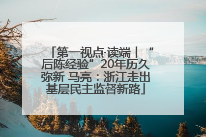 第一视点·读端丨“后陈经验”20年历久弥新 马亮：浙江走出基层民主监督新路