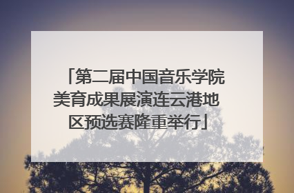 第二届中国音乐学院美育成果展演连云港地区预选赛隆重举行