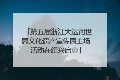 第五届浙江大运河世界文化遗产宣传周主场活动在绍兴启幕