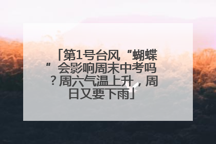 第1号台风“蝴蝶”会影响周末中考吗？周六气温上升，周日又要下雨