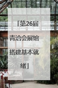第26届青洽会展馆搭建基本就绪
