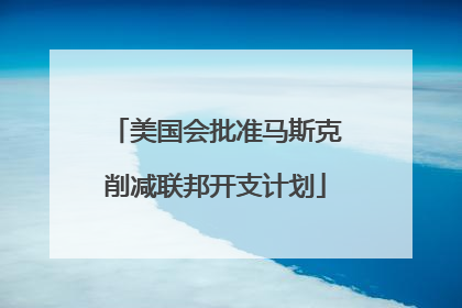 美国会批准马斯克削减联邦开支计划