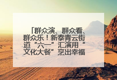 群众演、群众看、群众乐！新泰青云街道“六一”汇演用“文化大餐”烹出幸福“烟火气”