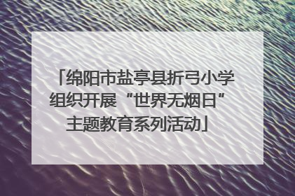 绵阳市盐亭县折弓小学组织开展“世界无烟日”主题教育系列活动