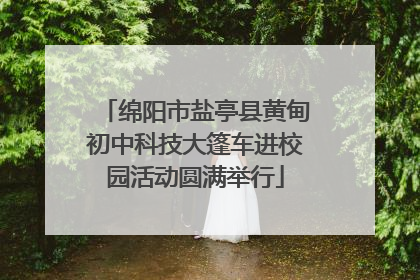 绵阳市盐亭县黄甸初中科技大篷车进校园活动圆满举行
