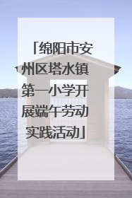 绵阳市安州区塔水镇第一小学开展端午劳动实践活动