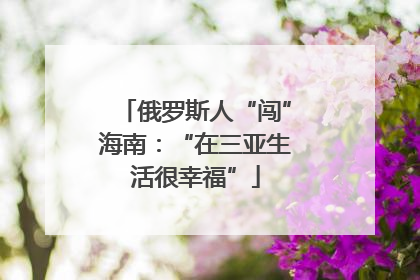 俄罗斯人“闯”海南：“在三亚生活很幸福”