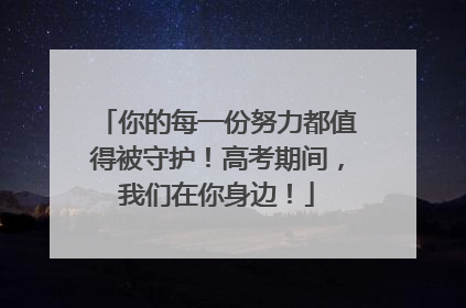 你的每一份努力都值得被守护！高考期间，我们在你身边！