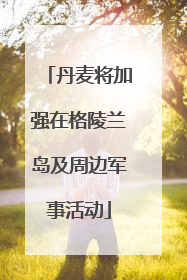 丹麦将加强在格陵兰岛及周边军事活动