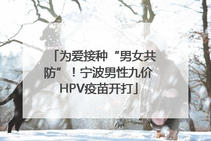 为爱接种“男女共防”！宁波男性九价HPV疫苗开打