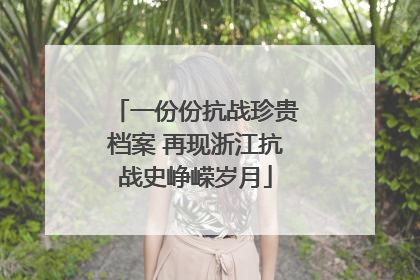 一份份抗战珍贵档案 再现浙江抗战史峥嵘岁月