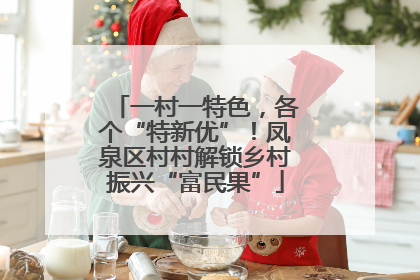 一村一特色，各个“特新优”！凤泉区村村解锁乡村振兴“富民果”
