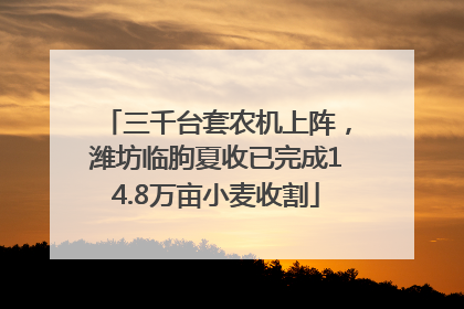 三千台套农机上阵，潍坊临朐夏收已完成14.8万亩小麦收割
