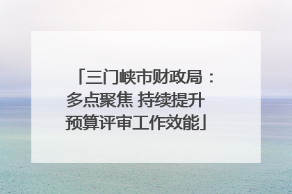 三门峡市财政局：多点聚焦 持续提升预算评审工作效能