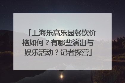 上海乐高乐园餐饮价格如何？有哪些演出与娱乐活动？记者探营