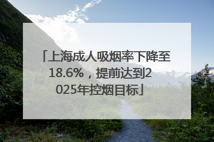 上海成人吸烟率下降至18.6%，提前达到2025年控烟目标