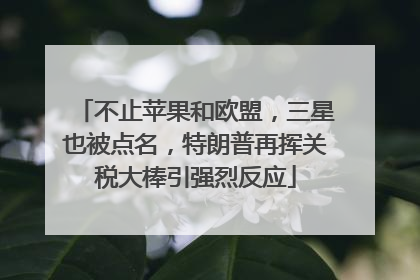 不止苹果和欧盟，三星也被点名，特朗普再挥关税大棒引强烈反应