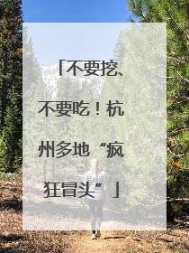 不要挖、不要吃！杭州多地“疯狂冒头”