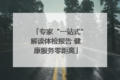专家“一站式”解读体检报告 健康服务零距离