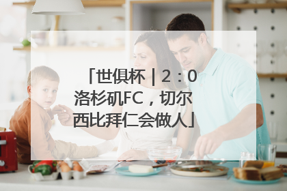 世俱杯｜2：0洛杉矶FC，切尔西比拜仁会做人