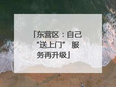 东营区：自己“送上门” 服务再升级