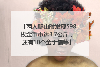 两人爬山时发现598枚金币重达3.7公斤，还有10个金手镯等