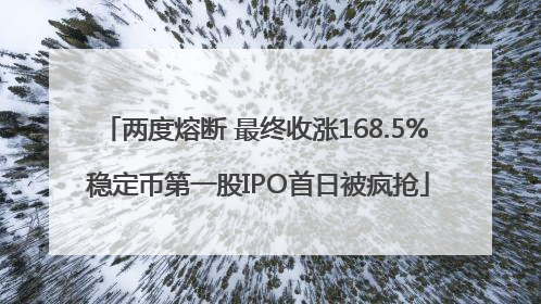 两度熔断 最终收涨168.5% 稳定币第一股IPO首日被疯抢