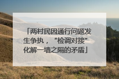 两村民因通行问题发生争执，“检调对接”化解一墙之隔的矛盾