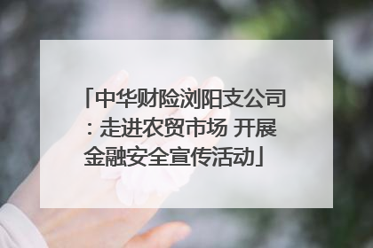 中华财险浏阳支公司：走进农贸市场 开展金融安全宣传活动