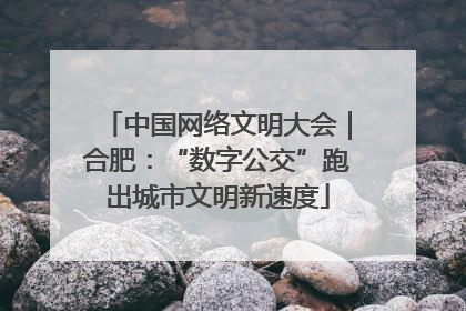 中国网络文明大会｜合肥：“数字公交”跑出城市文明新速度
