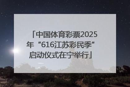 中国体育彩票2025年“616江苏彩民季”启动仪式在宁举行