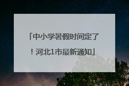 中小学暑假时间定了！河北1市最新通知