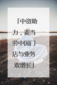 中资助力，麦当劳中国门店与业务双增长