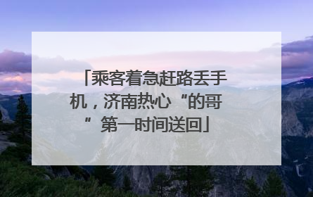 乘客着急赶路丢手机，济南热心“的哥”第一时间送回