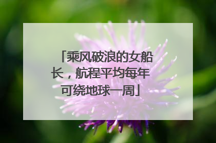 乘风破浪的女船长，航程平均每年可绕地球一周