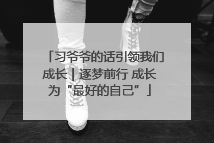 习爷爷的话引领我们成长｜逐梦前行 成长为“最好的自己”