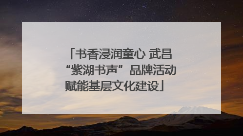 书香浸润童心 武昌“紫湖书声”品牌活动赋能基层文化建设