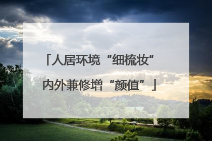 人居环境“细梳妆” 内外兼修增“颜值”
