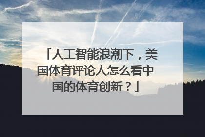 人工智能浪潮下，美国体育评论人怎么看中国的体育创新？