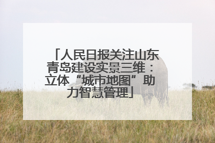人民日报关注山东青岛建设实景三维：立体“城市地图”助力智慧管理