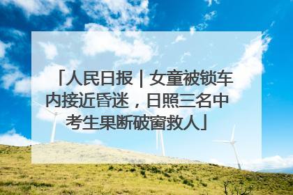 人民日报｜女童被锁车内接近昏迷，日照三名中考生果断破窗救人